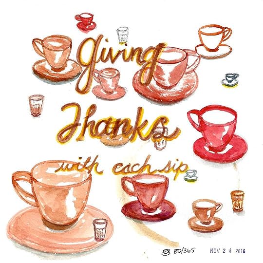 Giving thanks with each sip, every day. I'm so grateful for my life and my art and the people in my life who love me and contribute to me. Happy Thanksgiving, everyone!