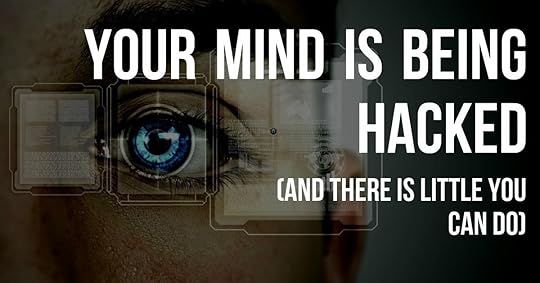 Your Mind is Being Hacked (And There is Little You Can Do)