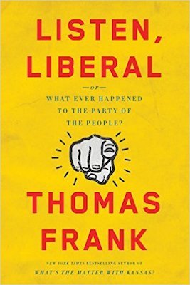Listen, Liberal, by Thomas Frank