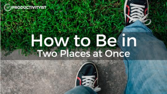 How to Be in Two Places at Once