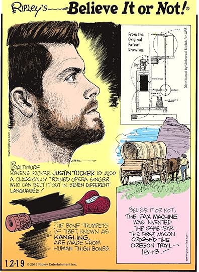 Baltimore Ravens kicker Justin Tucker is also a classically trained opera singer who can belt it out in seven different languages! -------------------- The bone trumpets of Tibet, known as Kangling, are made from human thigh bones. -------------------- Believe it or not, the fax machine was invented the same year the first wagon crossed the Oregon Trail—1843!