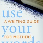 Use Your Words, A Writing Guide for Mothers Book Giveaway & Interview with Kate Hopper