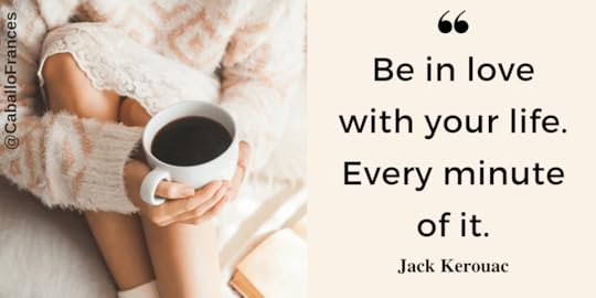 Be in love with your life. Every minute of it.