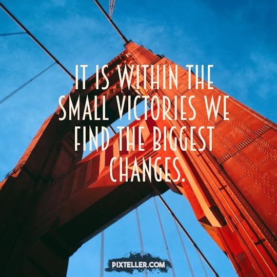 It is within the small victories we find the biggest changes.