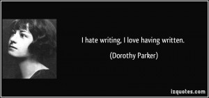 quote-i-hate-writing-i-love-having-written-dorothy-parker-302545