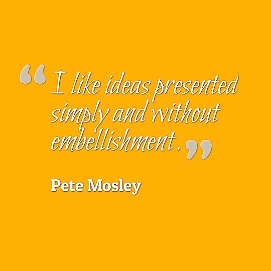 Pete Mosley Quote without embellishment