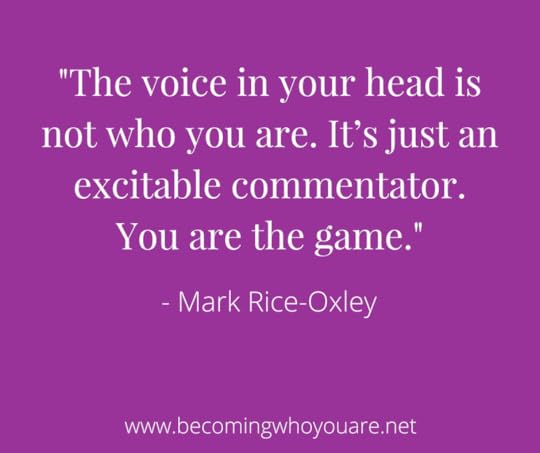 -The voice in your head is not who you are. It’s just an excitable commentator. You are the game.-