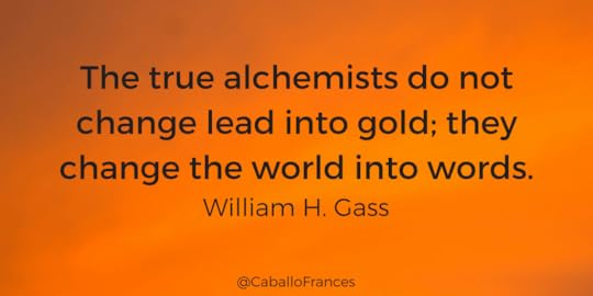 The true alchemists do not change lead into gold; they change the world into words. William Gass