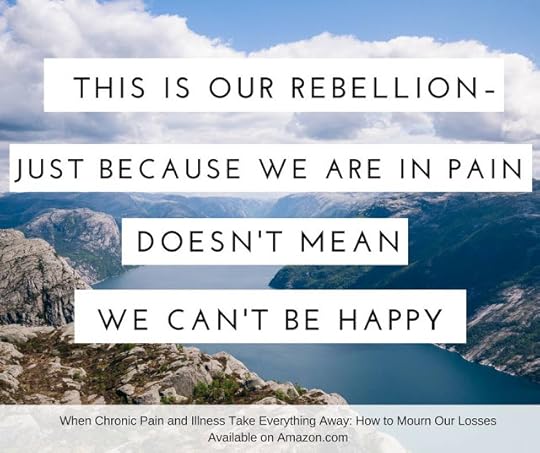 This is our rebellion - just because we are in pain doesn't mean we can't be happy.