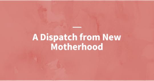 Dispatch from New Motherhood