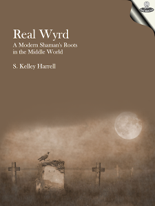 Real Wyrd - A Modern Shaman's Roots in the Middle World by S. Kelley Harrell