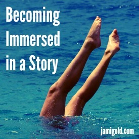 Woman's legs sticking above water surface mid-dive with text: Becoming Immersed in a Story