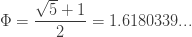 \displaystyle{ \Phi = \frac{\sqrt{5} + 1}{2} } = 1.6180339... 