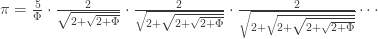 \pi = \frac{5}{\Phi} \cdot \frac{2}{\sqrt{2 + \sqrt{2 + \Phi}}} \cdot \frac{2}{\sqrt{2 + \sqrt{2 + \sqrt{2 + \Phi}}}} \cdot \frac{2}{\sqrt{2 + \sqrt{2 + \sqrt{2 + \sqrt{2 + \Phi}}}}} \cdots 