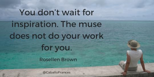 You don’t wait for inspiration. The muse does not do your work for you.