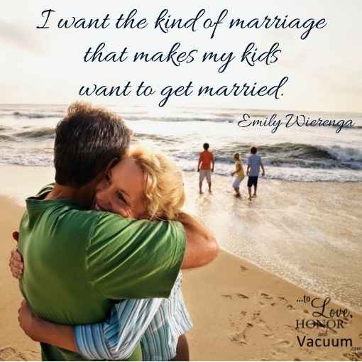 I want the kind of marriage that makes my kids want to get married.