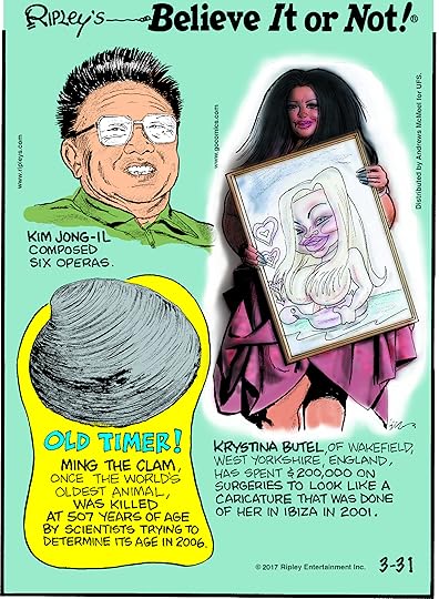 Kim Jong-Il composed six operas.-------------------- Ming the Clam, once the world's oldest animal, was killed at 507 years of age by scientists trying to determine its age in 2006.-------------------- Krystina Butel, of Wakefield, West Yorkshire, England, has spent $200,000 on surgeries to look like a caricature that was done of her in Ibiza in 2001.