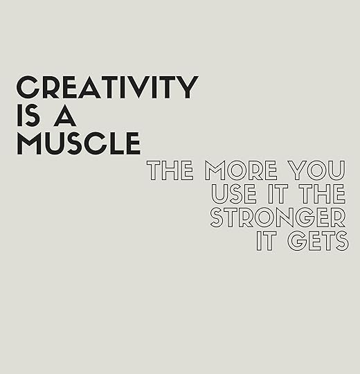 Creativity is a muscle. Excercise your ideas