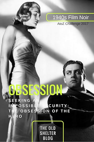 1940s Film Noir - OBSESSION (AtoZ Challenge 2017) - Disconnected from reality, immerse in his own world, the noir hero convinces himself that a particular achievement can unify his broken identity and he pursues that goal obsessively, regardless of the proven reality.