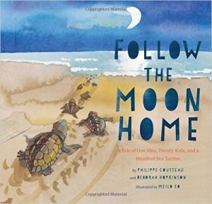 Follow the Moon Home: A tale of one idea, twenty kids, and hundred sea turtles by Philippe Cousteau and Deborah Hopkinson