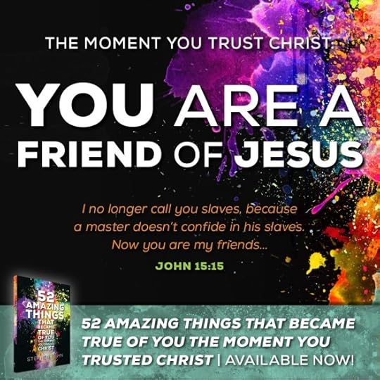 Now you are my friends, since I have told you everything the Father told me (John 15:15).