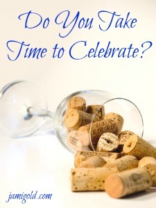 Wine corks spilling out of wine glass with text: Do You Take Time to Celebrate?