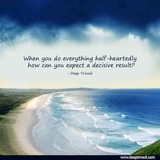 When you do everything half- heartedly how can you expect a decisive result
