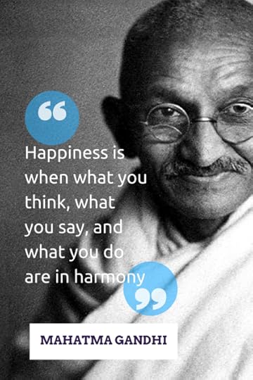 “Happiness is when what you think, what you say, and what you do are in harmony.” -Mahatma Gandhi