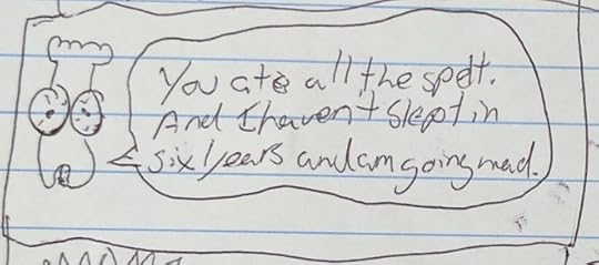 Chef Man: You ate all the spelt. And I haven't slept in six years and am going mad.