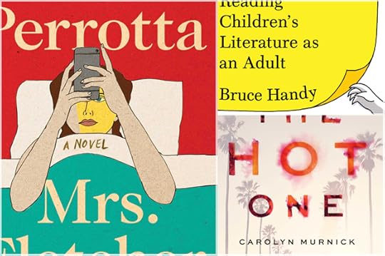 Mrs. Fletcher: A Novel by Tom Perrotta; Wild Things: The Joy of Reading Children’s Literature as an Adult by Bruce Handy; The Hot One: A Memoir of Friendship, Sex, and Murder by Carolyn Murnick