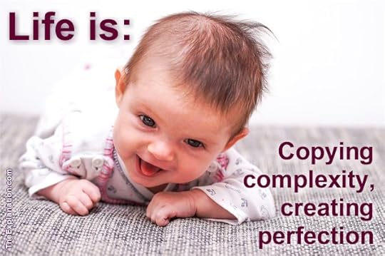 Life is copying complex DNA and proteins, creating perfection ... a baby.