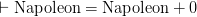 \vdash \textrm{Napoleon} = \textrm{Napoleon} + 0