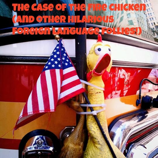The Case of the Fire Chicken (and other hilarious foreign language follies!) 