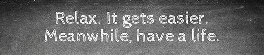 Relax. It gets easier. Meanwhile, have a life. teaching advice by Jennifer Hallock author of Sugar Sun steamy historical romance series. Serious history. Serious sex. Happily ever after.