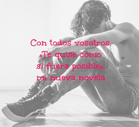 Con todos vosotros, «Te quise como si fuera posible», mi nueva novela