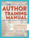 The Author Training Manual: Develop Marketable Ideas, Craft Books That Sell, Become the Author Publishers Want, and Self-Publish Effectively