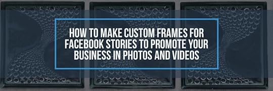 How to Make Custom Frames for Facebook Stories to Promote Your Business in Photos and Videos-blog.jpg