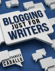 Blogging Just for Writers by Frances Caballo