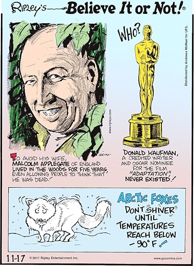 To avoid his wife, Malcolm Applegate of England lived in the woods for five years, even allowing people to think that he was dead!--------------------- Donald Kaufman, a credited write and Oscar nominee for the film "Adaptation," never existed!--------------------- Arctic foxes don't shiver until temperatures reach below -90° F!