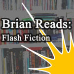 Brian Reads: Flash Fiction Podcast!