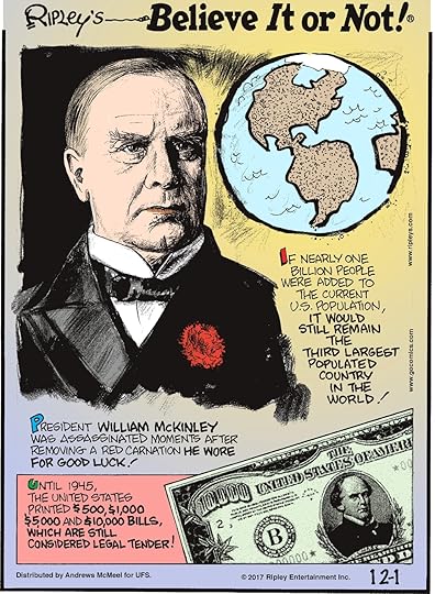 If nearly one billion people were added to the current U.S. population, it would still remain the third largest populated country in the world!-------------------- President William McKinley was assassinated moments after removing a red carnation he wore for good luck!-------------------- Until 1945, the United States printed $500, $1,000, $5,000 and $10,000 bills which are still considered legal tender!