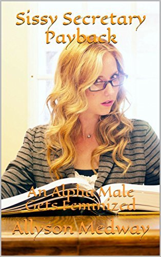 Sissy Secretary Payback: An Alpha Male Gets Feminized