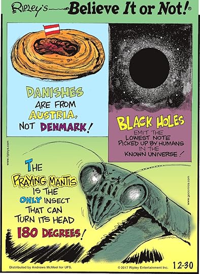 Danishes are from Austria, not Denmark!-------------------- Black holes emit the lowest note picked up by humans in the known universe!-------------------- The praying mantis is the only insect that can turn its head 180 degrees!