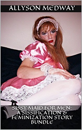 Sissy Maid for Men: A Sissification & Feminization Story Bundle