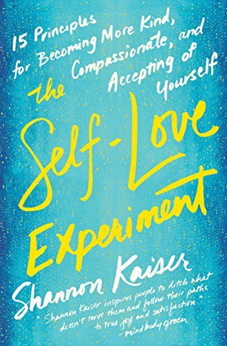 The Self-Love Experiment: Fifteen Principles for Becoming More Kind, Compassionate, and Accepting ofYourself by [Kaiser, Shannon]
