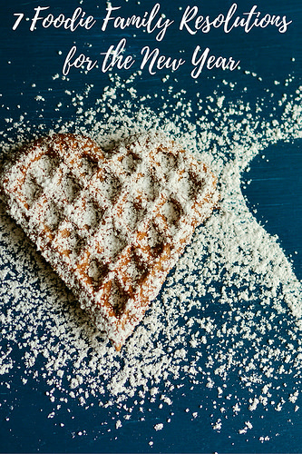 7 Foodie Family Resolutions for the New Year
