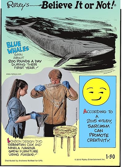 Blue whales gain about 200 pounds a day during their first year!--------------------- London designer duo Sebastian Cox and Ninela Ivanova grow furniture using fungus!--------------------- According to a 2015 study, sarcasm can promote creativity.