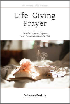 Life-Giving Prayer: Practical Ways to Improve Your Communication with God, by Deborah Perkins