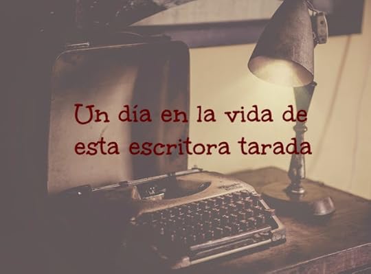 Un día en la vida de esta escritora tarada