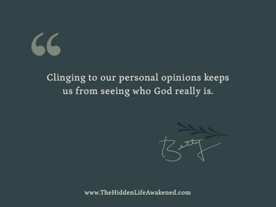 Clinging to our personal opinions keeps us from seeing who God really is. ~Betty